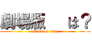 劇場版   は？ (attack on titan)