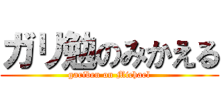ガリ勉のみかえる (gariben on Michael)