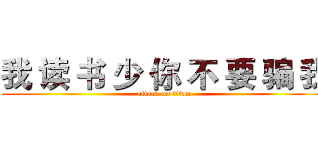 我 读 书 少 你 不 要 骗 我 (attack on titan)