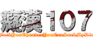 癡漢１０７ (                  FuckYouThunderYouCanSuckMyDick                )