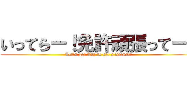 いってらー！免許頑張ってー！ (Let's go! Try to get a license!)