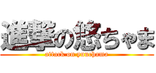 進撃の悠ちゃま (attack on yuuchama)