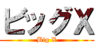 ビッグＸ (Big X)