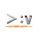 ＞：ｖ (gran jijueputa)