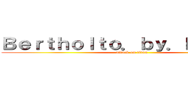 Ｂｅｒｔｈｏｌｔｏ．ｂｙ．Ｒｅｉｎｅｒ (attack on titan)