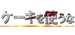 ケーキを使うな ()