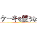 ケーキを使うな ()