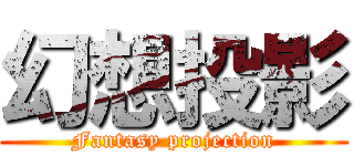 幻想投影 (Fantasy projection)