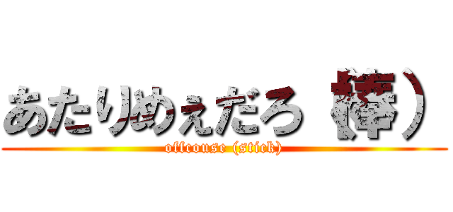あたりめぇだろ（棒） (offcouse (stick))