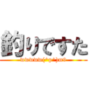 釣りですた (wwwww(^p^)m9)