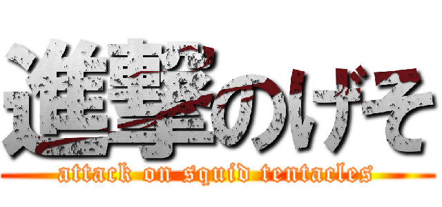 進撃のげそ (attack on squid tentacles)
