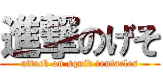 進撃のげそ (attack on squid tentacles)