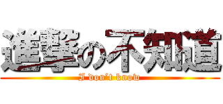 進撃の不知道 (I don’t know)
