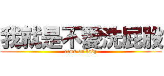 我就是不愛洗屁股 (come on baby)