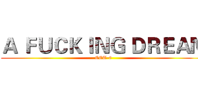 Ａ ＦＵＣＫＩＮＧ ＤＲＥＡＭ (CET-6)