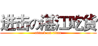 进击の湛江吃货 (attack on titan)