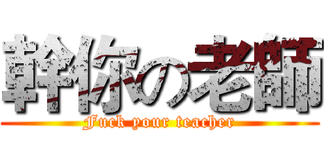 幹你の老師 (Fuck your teacher)