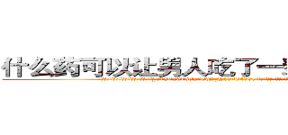 什么药可以让男人吃了一辈子硬不起来 (什么药可以让男人吃了一辈子硬不起来【电.话186x0156x9662-Q194843976林氏药业】我们做的是长期生意,靠的是老客户长期支持
参考消息网2月20日报道 韩媒称，“剩女多、离婚率高的城市，房价一定会上涨。”这是中国经济学家金岩石2016年12月参加在上海举行的房地产相关论坛时说的话。
)