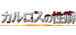 カルロスの性癖 (attack on titan)