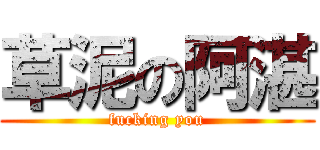 草泥の阿湛 (fucking you)