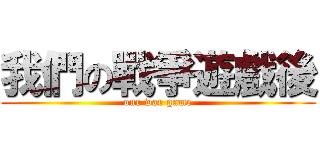 我們の戰爭遊戲後 ( our war game )