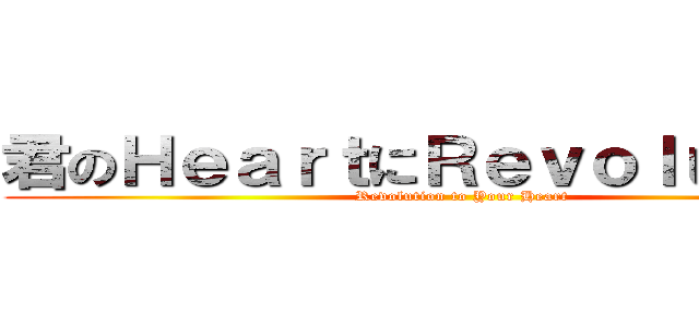 君のＨｅａｒｔにＲｅｖｏｌｕｔｉｏｎ ( Revolution to Your Heart)