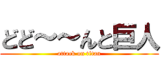 どど～～んと巨人 (attack on titan)