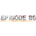 ＥＰＩＳＯＤＥ ８６ ()