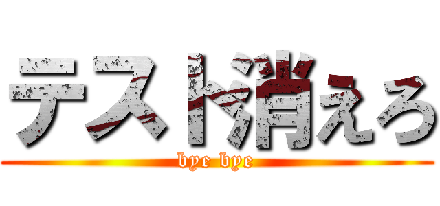 テスト消えろ (bye bye)
