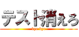 テスト消えろ (bye bye)