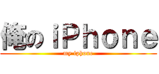 俺のｉＰｈｏｎｅ (my iphone)