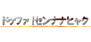 ドゥワァ！センナナヒャク！ (dwuwala!sennanahyaku!)