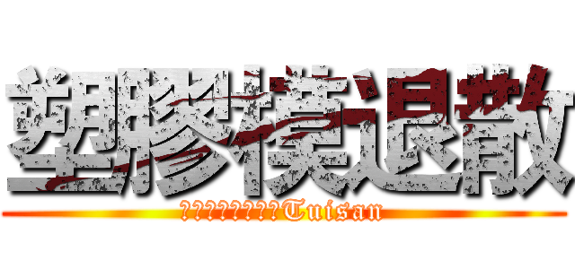 塑膠模退散 (プラスチック金型Tuisan)