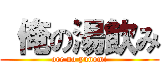  俺の湯飲み (ore no yunomi)