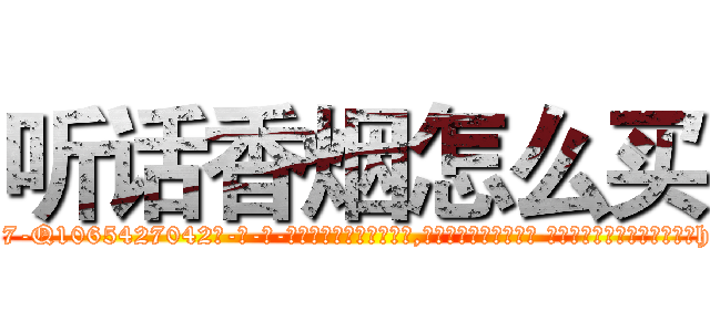 听话香烟怎么买 (听话香烟怎么买【电-话151x68344x817-Q1065427042元-吉-药-业】我们做的是长期生意,靠的是老客户长期支持 听话香烟怎么买在发表了一篇http://sngk.net/YXp1ih

参考消息网我们做的是长期生意,靠的是老客户长期支持也许我们早该意识到，就连鲍勃·霍斯金斯（金球奖戏剧类电影男主角 
)