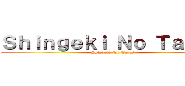 Ｓｈｉｎｇｅｋｉ Ｎｏ Ｔａｃｏｓ (Shingeki No Tacos)