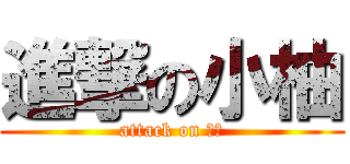 進撃の小柚 (attack on 小柚)