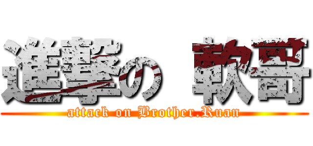 進撃の 軟哥 (attack on Brother.Ruan)