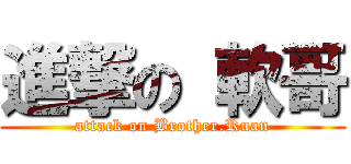進撃の 軟哥 (attack on Brother.Ruan)