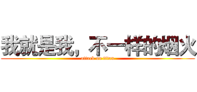 我就是我，不一样的烟火 (attack on titan)