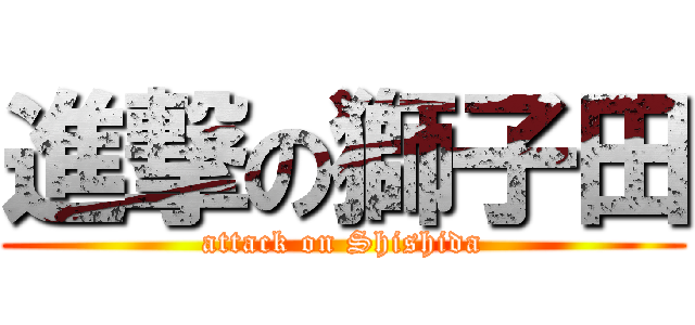 進撃の獅子田 (attack on Shishida)