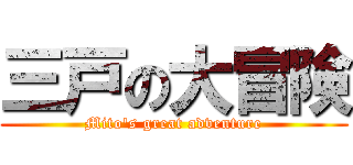 三戸の大冒険 (Mito's great adventure)