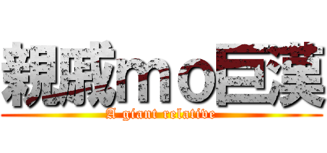 親戚ｍｏ巨漢 (A giant relative)