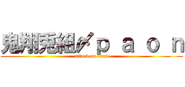 鬼翔兎組〆ｐ ａ ｏ ｎ (attack on titan)
