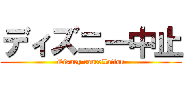 ディズニー中止 (Disney cancellation)