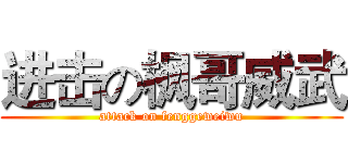 进击の枫哥威武 (attack on fenggeweiwu)