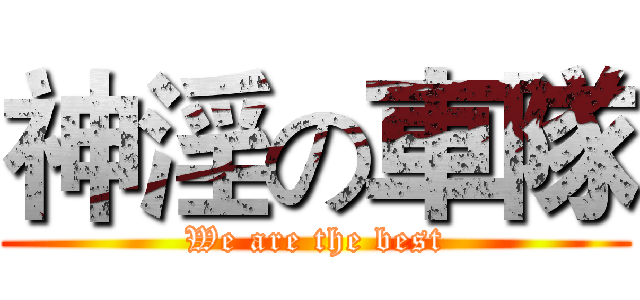 神淫の車隊 (We are the best)