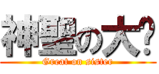 神聖の大姊 (Great on sister)