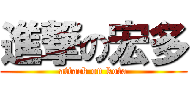 進撃の宏多 (attack on kota)