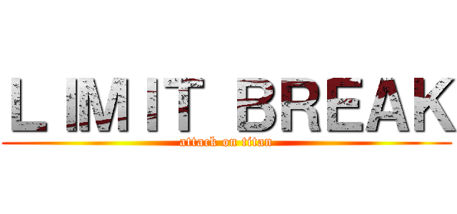 ＬＩＭＩＴ ＢＲＥＡＫ (attack on titan)